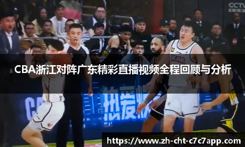 CBA浙江对阵广东精彩直播视频全程回顾与分析