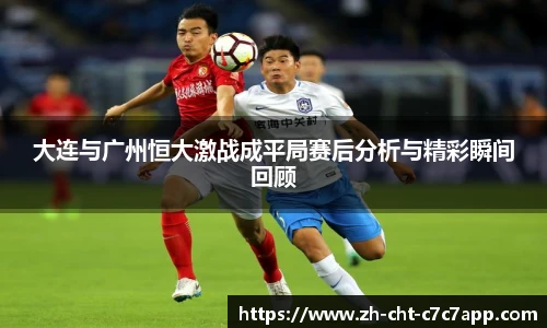 大连与广州恒大激战成平局赛后分析与精彩瞬间回顾