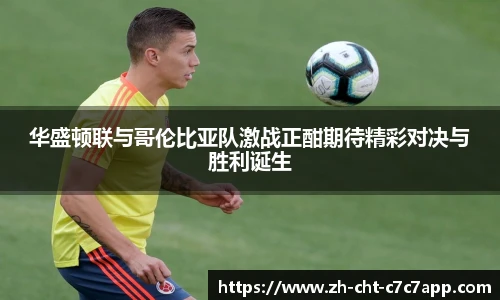 华盛顿联与哥伦比亚队激战正酣期待精彩对决与胜利诞生