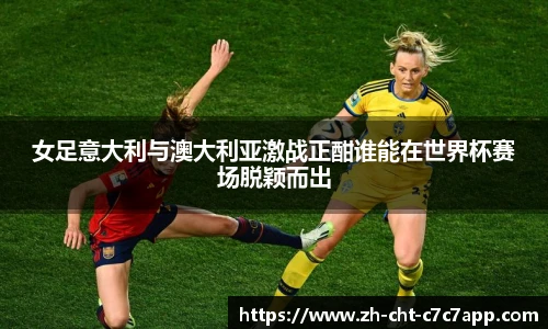 女足意大利与澳大利亚激战正酣谁能在世界杯赛场脱颖而出
