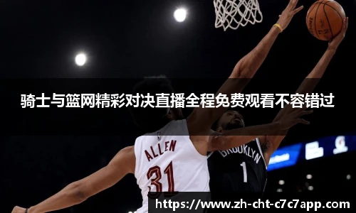 骑士与篮网精彩对决直播全程免费观看不容错过