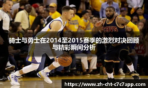 骑士与勇士在2014至2015赛季的激烈对决回顾与精彩瞬间分析