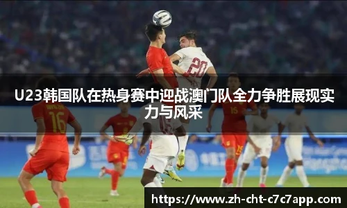 U23韩国队在热身赛中迎战澳门队全力争胜展现实力与风采