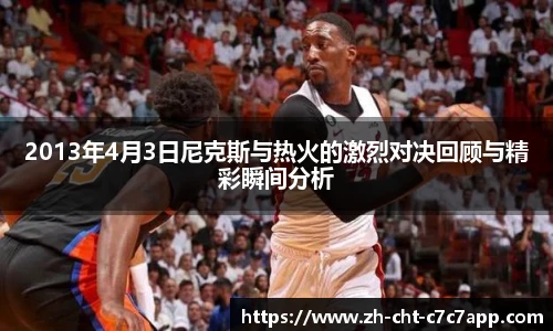 2013年4月3日尼克斯与热火的激烈对决回顾与精彩瞬间分析