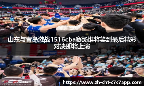 山东与青岛激战1516cba赛场谁将笑到最后精彩对决即将上演